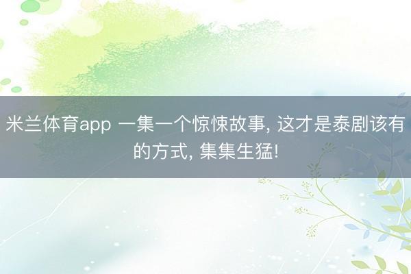米兰体育app 一集一个惊悚故事， 这才是泰剧该有的方式， 集集生猛!