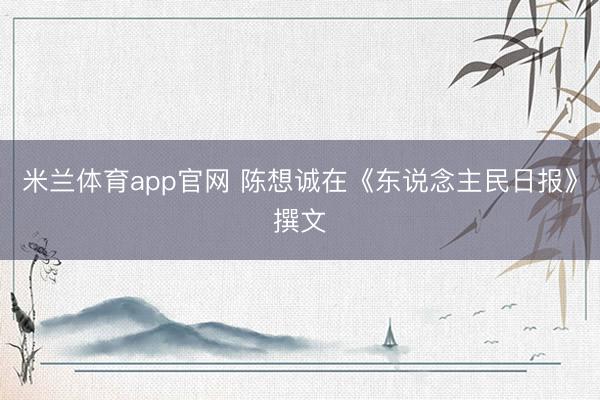 米兰体育app官网 陈想诚在《东说念主民日报》撰文
