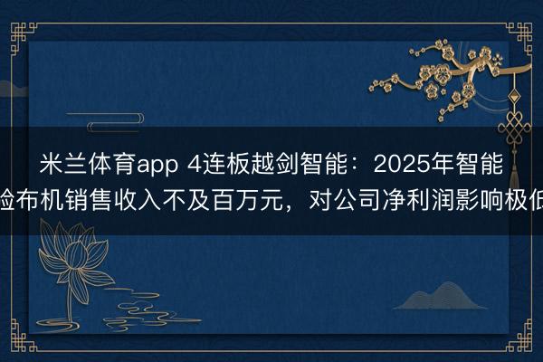 米兰体育app 4连板越剑智能：2025年智能验布机销售收入不及百万元，对公司净利润影响极低