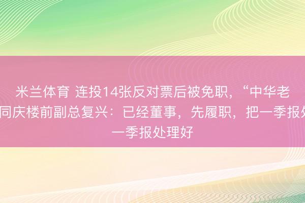 米兰体育 连投14张反对票后被免职，“中华老字号”同庆楼前副总复兴：已经董事，先履职，把一季报处理好